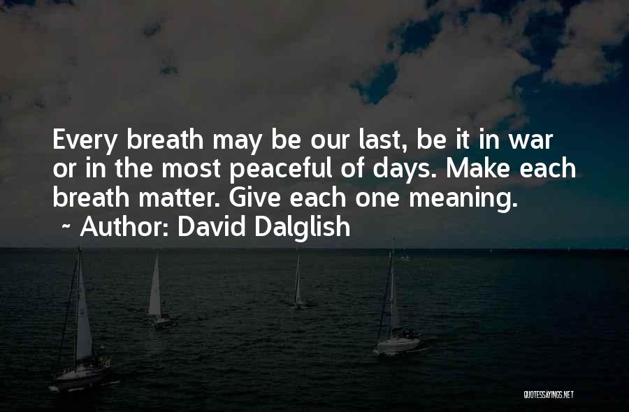 David Dalglish Quotes: Every Breath May Be Our Last, Be It In War Or In The Most Peaceful Of Days. Make Each Breath