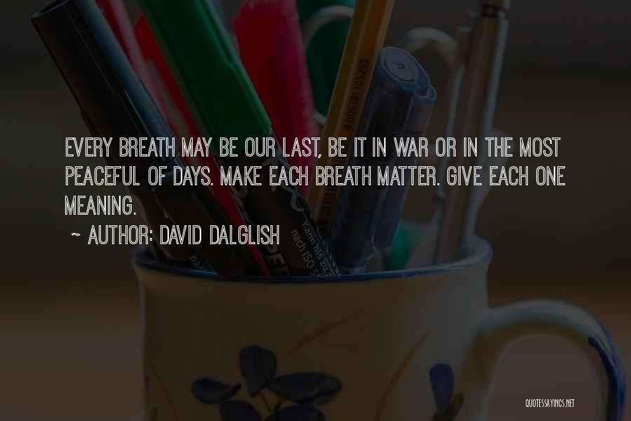 David Dalglish Quotes: Every Breath May Be Our Last, Be It In War Or In The Most Peaceful Of Days. Make Each Breath