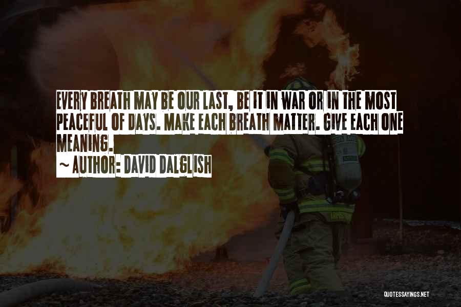 David Dalglish Quotes: Every Breath May Be Our Last, Be It In War Or In The Most Peaceful Of Days. Make Each Breath