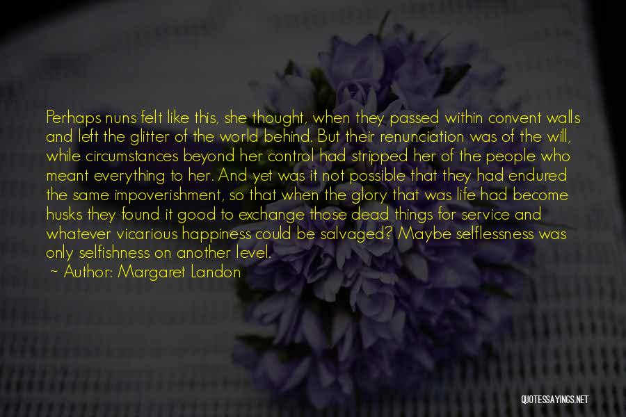 Margaret Landon Quotes: Perhaps Nuns Felt Like This, She Thought, When They Passed Within Convent Walls And Left The Glitter Of The World