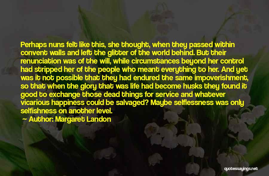 Margaret Landon Quotes: Perhaps Nuns Felt Like This, She Thought, When They Passed Within Convent Walls And Left The Glitter Of The World
