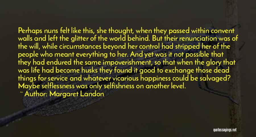 Margaret Landon Quotes: Perhaps Nuns Felt Like This, She Thought, When They Passed Within Convent Walls And Left The Glitter Of The World