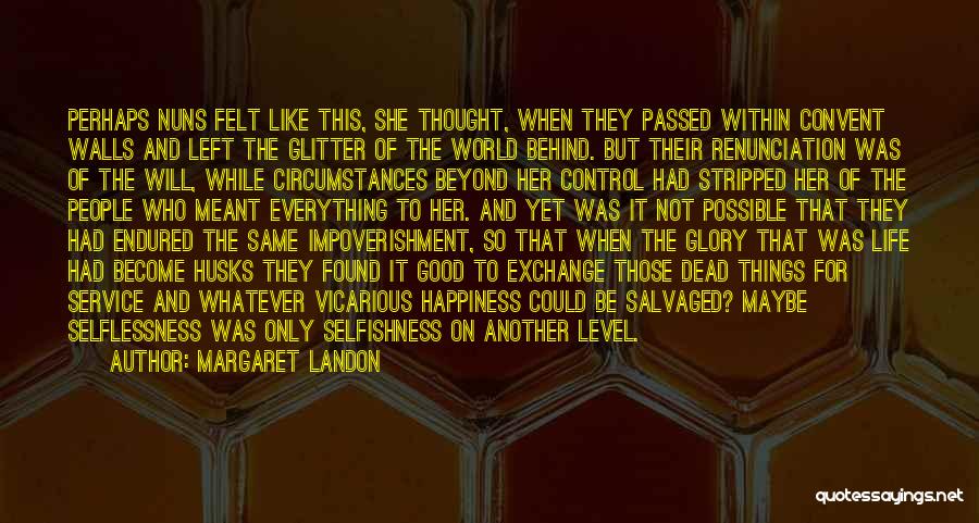 Margaret Landon Quotes: Perhaps Nuns Felt Like This, She Thought, When They Passed Within Convent Walls And Left The Glitter Of The World