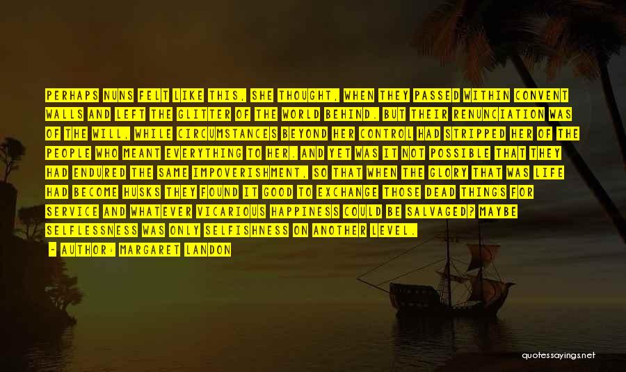 Margaret Landon Quotes: Perhaps Nuns Felt Like This, She Thought, When They Passed Within Convent Walls And Left The Glitter Of The World