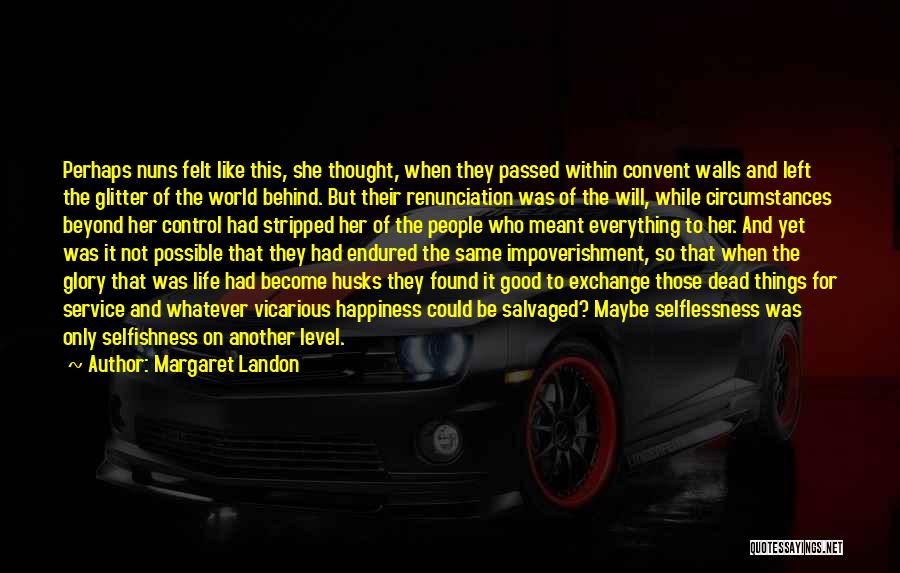 Margaret Landon Quotes: Perhaps Nuns Felt Like This, She Thought, When They Passed Within Convent Walls And Left The Glitter Of The World