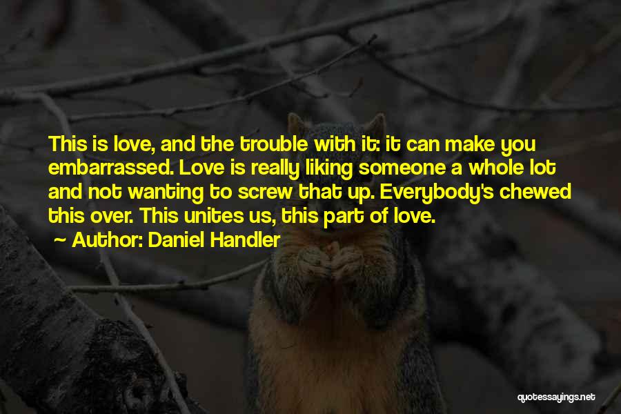 Daniel Handler Quotes: This Is Love, And The Trouble With It: It Can Make You Embarrassed. Love Is Really Liking Someone A Whole