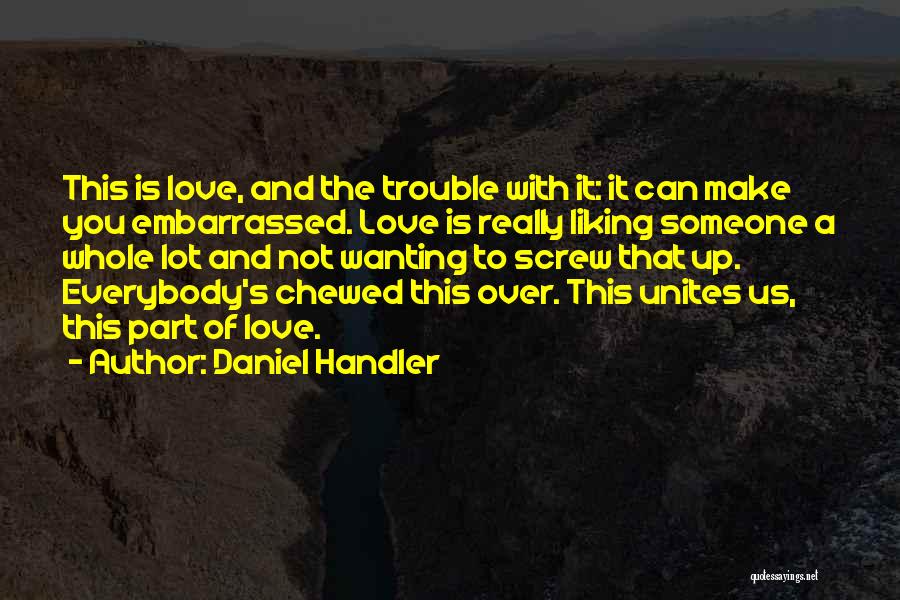 Daniel Handler Quotes: This Is Love, And The Trouble With It: It Can Make You Embarrassed. Love Is Really Liking Someone A Whole