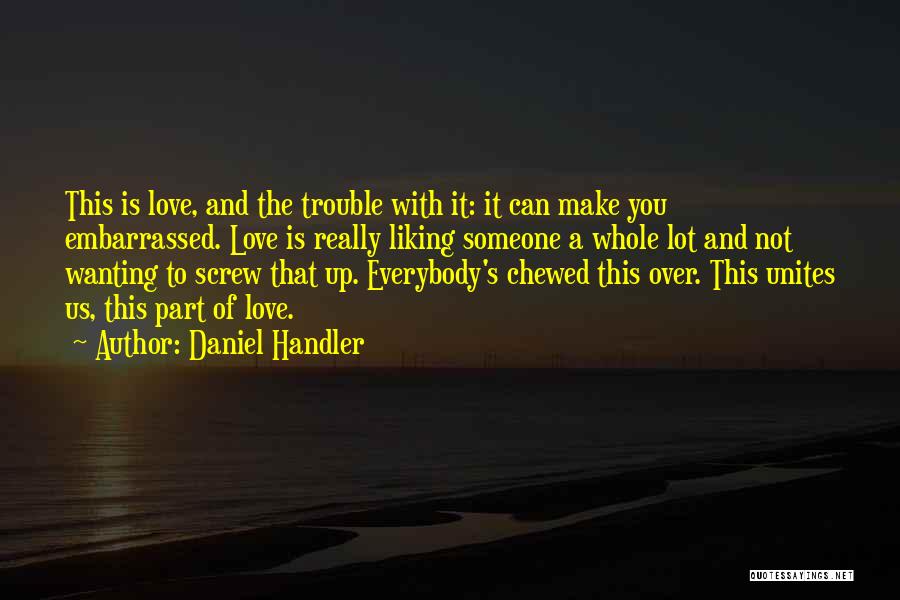 Daniel Handler Quotes: This Is Love, And The Trouble With It: It Can Make You Embarrassed. Love Is Really Liking Someone A Whole