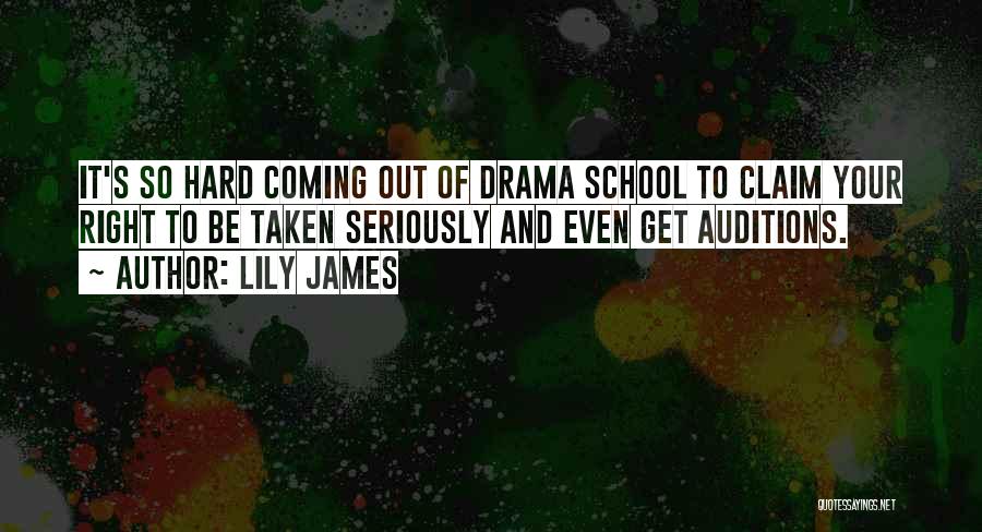 Lily James Quotes: It's So Hard Coming Out Of Drama School To Claim Your Right To Be Taken Seriously And Even Get Auditions.