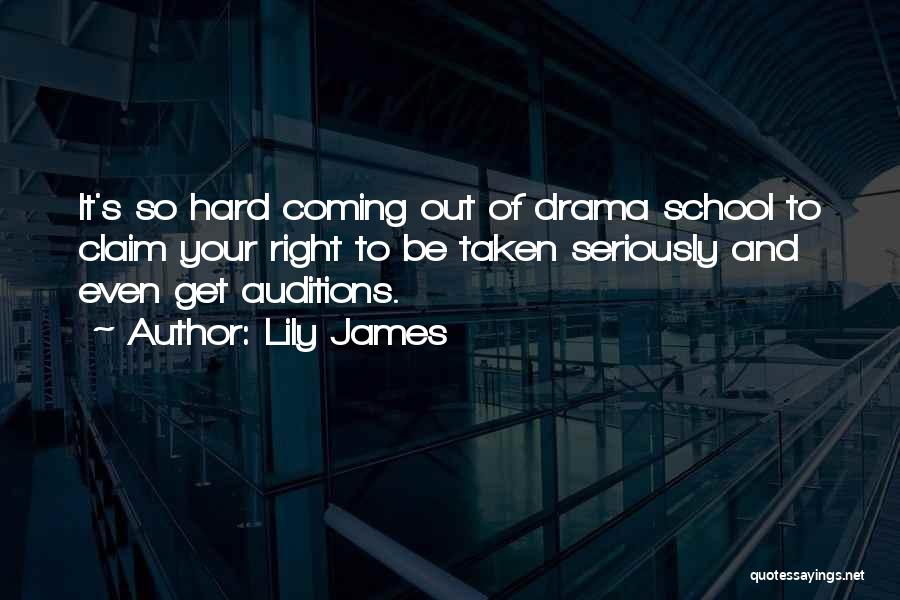 Lily James Quotes: It's So Hard Coming Out Of Drama School To Claim Your Right To Be Taken Seriously And Even Get Auditions.