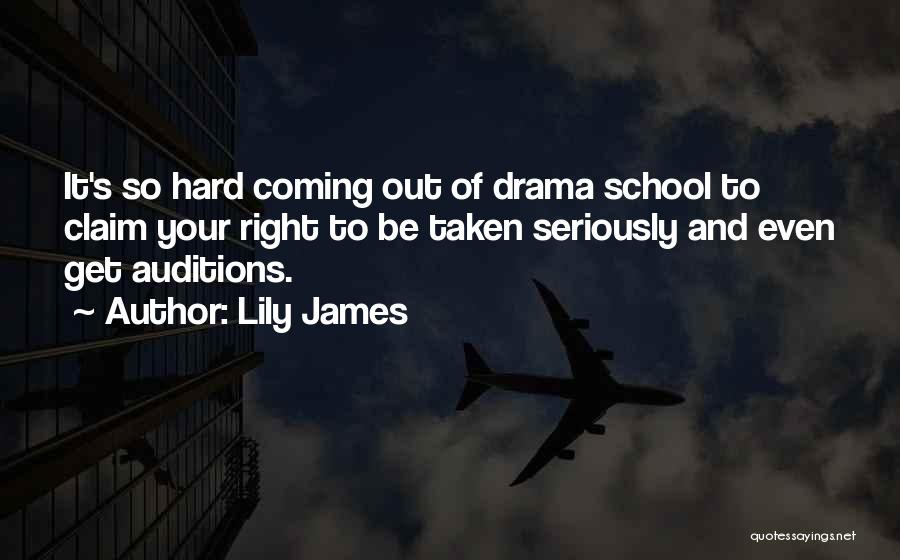 Lily James Quotes: It's So Hard Coming Out Of Drama School To Claim Your Right To Be Taken Seriously And Even Get Auditions.