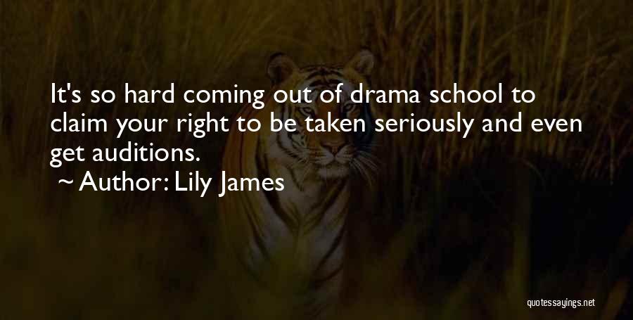 Lily James Quotes: It's So Hard Coming Out Of Drama School To Claim Your Right To Be Taken Seriously And Even Get Auditions.