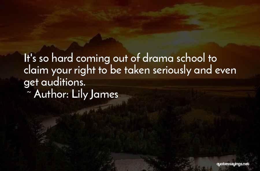 Lily James Quotes: It's So Hard Coming Out Of Drama School To Claim Your Right To Be Taken Seriously And Even Get Auditions.