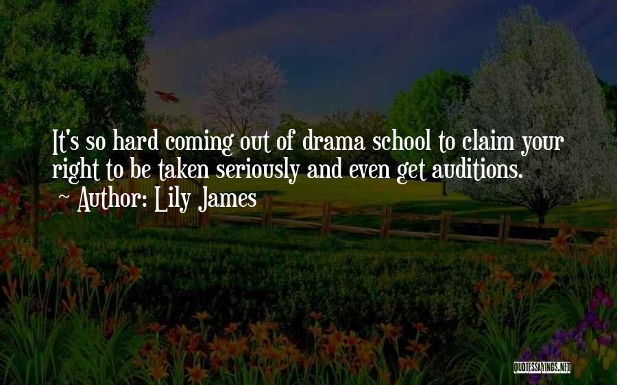 Lily James Quotes: It's So Hard Coming Out Of Drama School To Claim Your Right To Be Taken Seriously And Even Get Auditions.