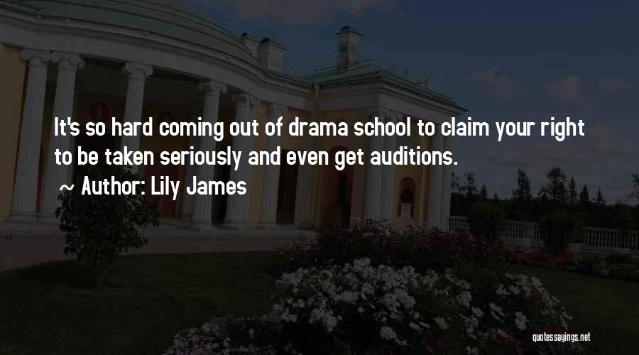 Lily James Quotes: It's So Hard Coming Out Of Drama School To Claim Your Right To Be Taken Seriously And Even Get Auditions.