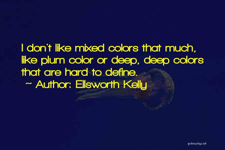Ellsworth Kelly Quotes: I Don't Like Mixed Colors That Much, Like Plum Color Or Deep, Deep Colors That Are Hard To Define.