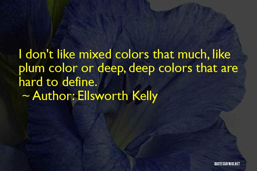 Ellsworth Kelly Quotes: I Don't Like Mixed Colors That Much, Like Plum Color Or Deep, Deep Colors That Are Hard To Define.