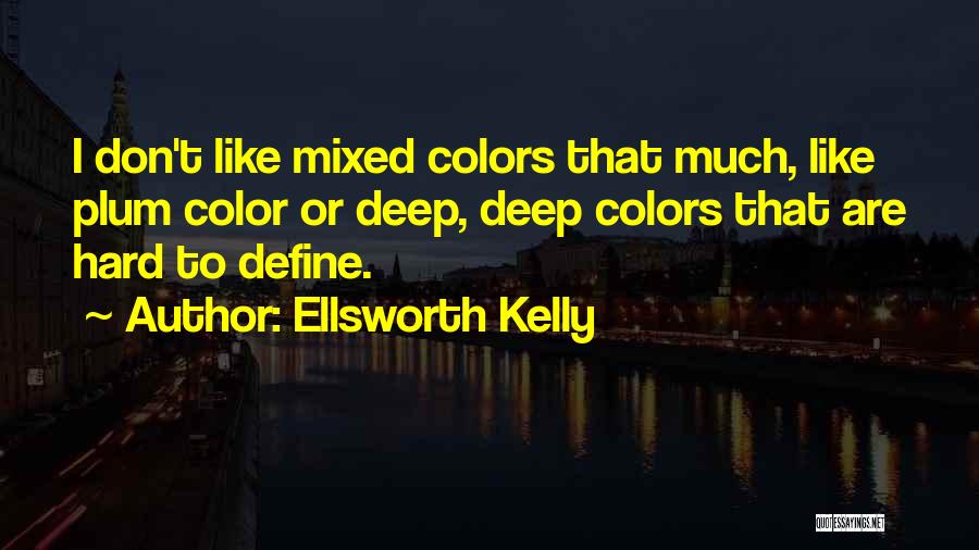 Ellsworth Kelly Quotes: I Don't Like Mixed Colors That Much, Like Plum Color Or Deep, Deep Colors That Are Hard To Define.