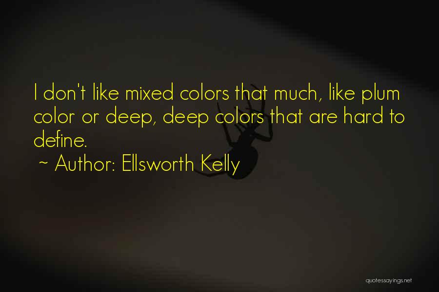 Ellsworth Kelly Quotes: I Don't Like Mixed Colors That Much, Like Plum Color Or Deep, Deep Colors That Are Hard To Define.