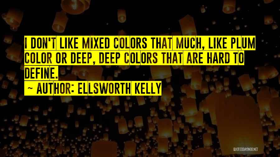 Ellsworth Kelly Quotes: I Don't Like Mixed Colors That Much, Like Plum Color Or Deep, Deep Colors That Are Hard To Define.