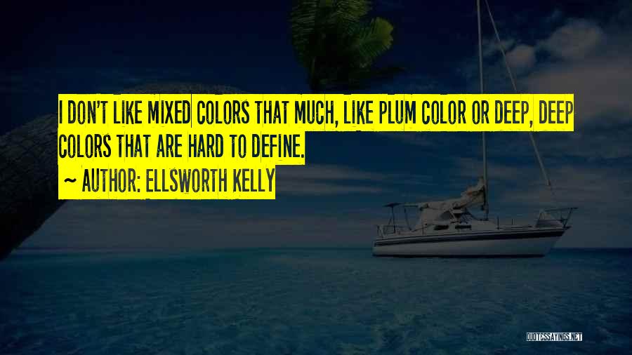 Ellsworth Kelly Quotes: I Don't Like Mixed Colors That Much, Like Plum Color Or Deep, Deep Colors That Are Hard To Define.