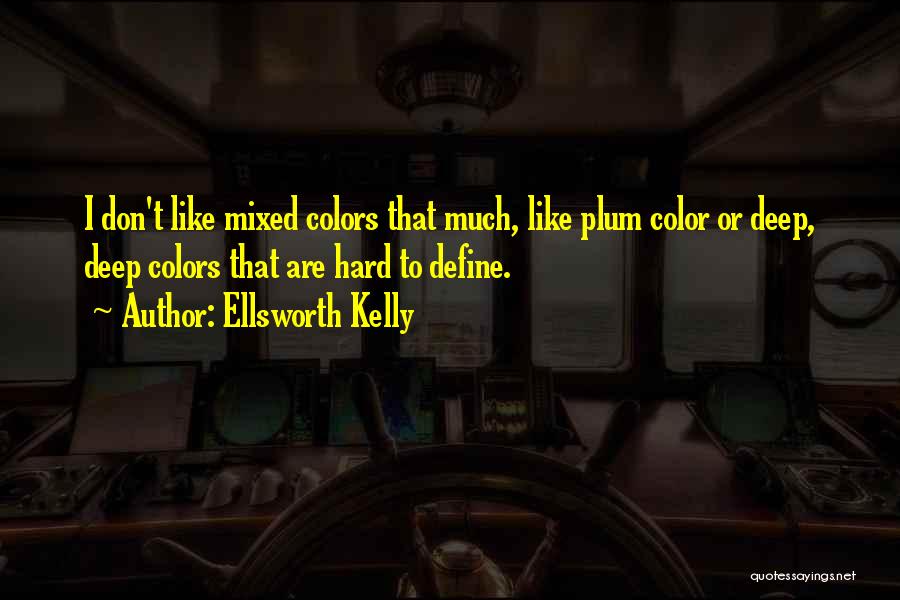 Ellsworth Kelly Quotes: I Don't Like Mixed Colors That Much, Like Plum Color Or Deep, Deep Colors That Are Hard To Define.