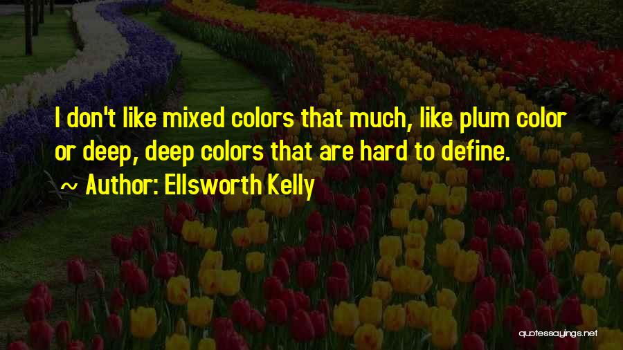 Ellsworth Kelly Quotes: I Don't Like Mixed Colors That Much, Like Plum Color Or Deep, Deep Colors That Are Hard To Define.