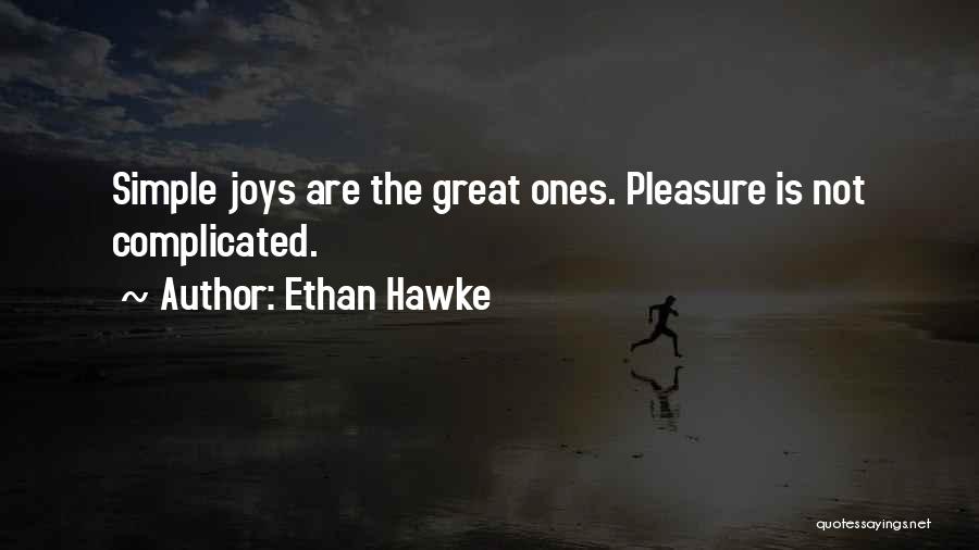 Ethan Hawke Quotes: Simple Joys Are The Great Ones. Pleasure Is Not Complicated.