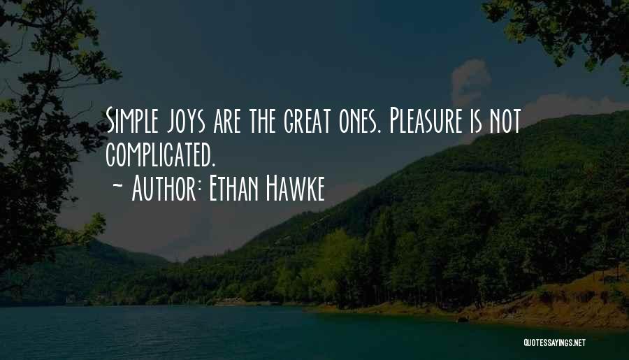 Ethan Hawke Quotes: Simple Joys Are The Great Ones. Pleasure Is Not Complicated.