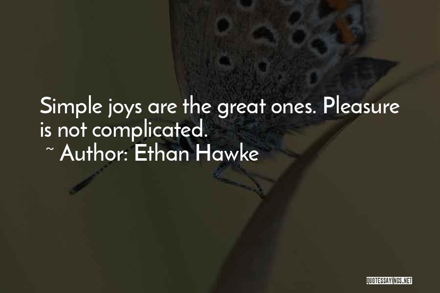 Ethan Hawke Quotes: Simple Joys Are The Great Ones. Pleasure Is Not Complicated.