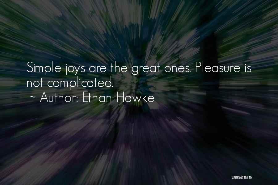 Ethan Hawke Quotes: Simple Joys Are The Great Ones. Pleasure Is Not Complicated.
