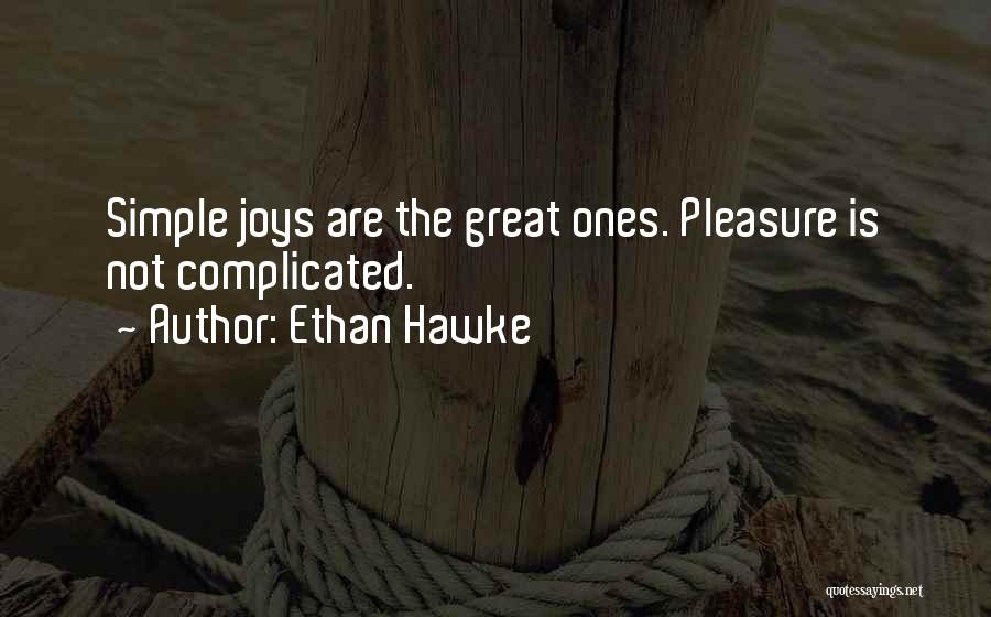 Ethan Hawke Quotes: Simple Joys Are The Great Ones. Pleasure Is Not Complicated.