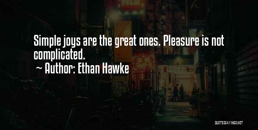 Ethan Hawke Quotes: Simple Joys Are The Great Ones. Pleasure Is Not Complicated.