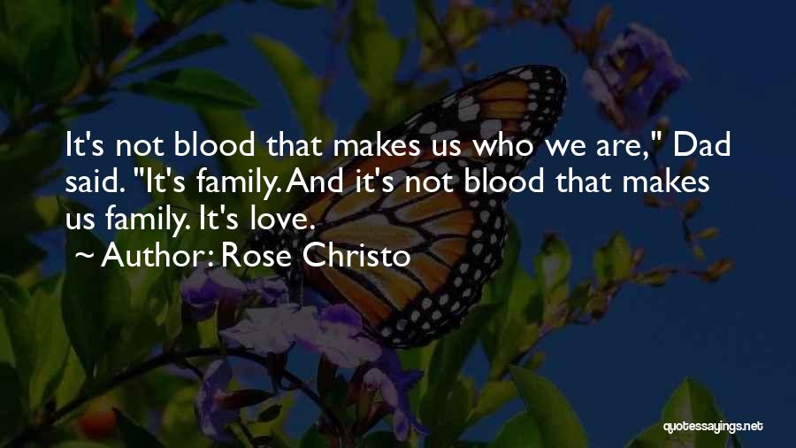 Rose Christo Quotes: It's Not Blood That Makes Us Who We Are, Dad Said. It's Family. And It's Not Blood That Makes Us