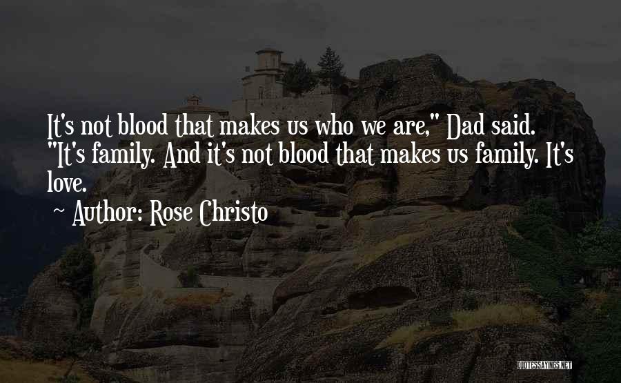 Rose Christo Quotes: It's Not Blood That Makes Us Who We Are, Dad Said. It's Family. And It's Not Blood That Makes Us