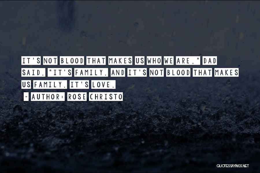 Rose Christo Quotes: It's Not Blood That Makes Us Who We Are, Dad Said. It's Family. And It's Not Blood That Makes Us