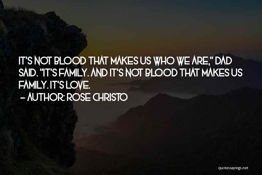 Rose Christo Quotes: It's Not Blood That Makes Us Who We Are, Dad Said. It's Family. And It's Not Blood That Makes Us