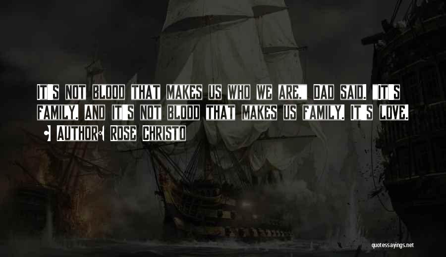 Rose Christo Quotes: It's Not Blood That Makes Us Who We Are, Dad Said. It's Family. And It's Not Blood That Makes Us