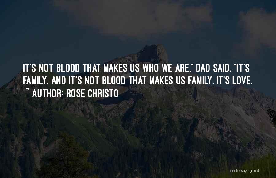 Rose Christo Quotes: It's Not Blood That Makes Us Who We Are, Dad Said. It's Family. And It's Not Blood That Makes Us