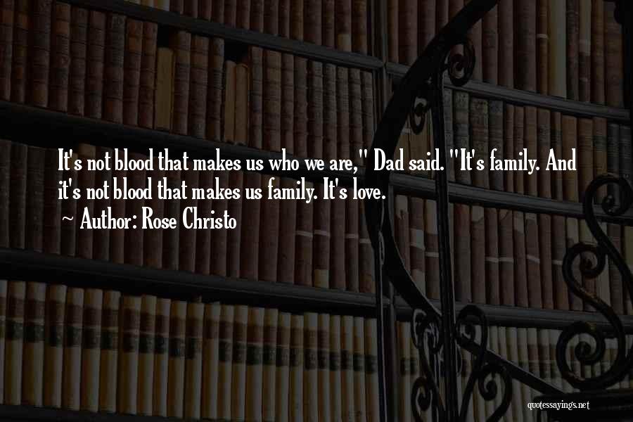 Rose Christo Quotes: It's Not Blood That Makes Us Who We Are, Dad Said. It's Family. And It's Not Blood That Makes Us