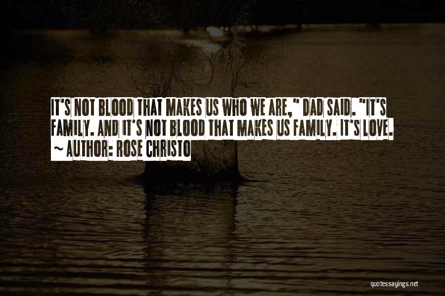 Rose Christo Quotes: It's Not Blood That Makes Us Who We Are, Dad Said. It's Family. And It's Not Blood That Makes Us