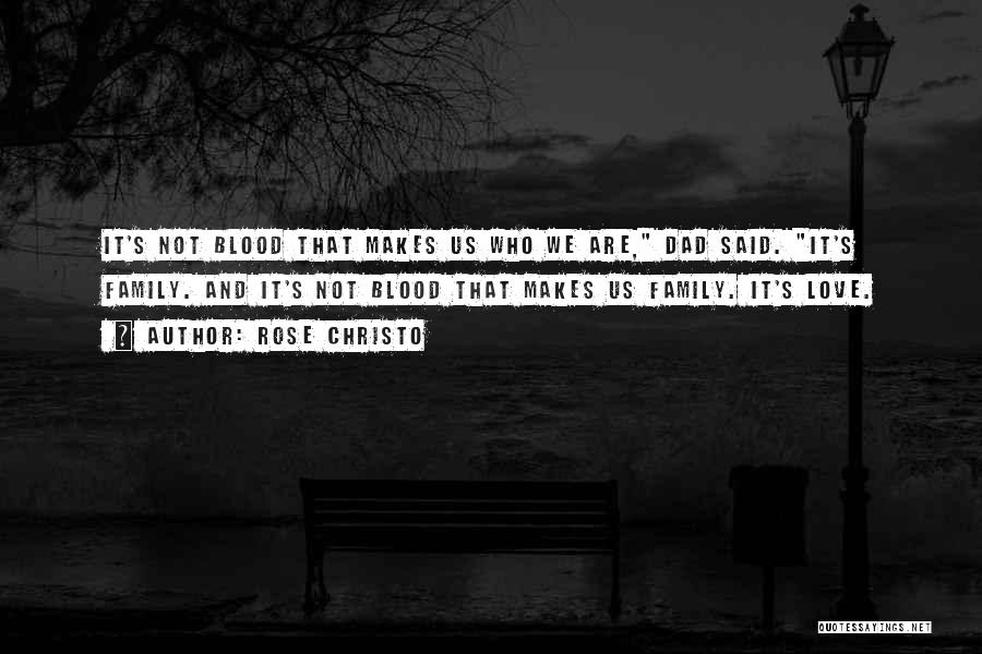 Rose Christo Quotes: It's Not Blood That Makes Us Who We Are, Dad Said. It's Family. And It's Not Blood That Makes Us