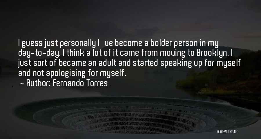 Fernando Torres Quotes: I Guess Just Personally I've Become A Bolder Person In My Day-to-day. I Think A Lot Of It Came From