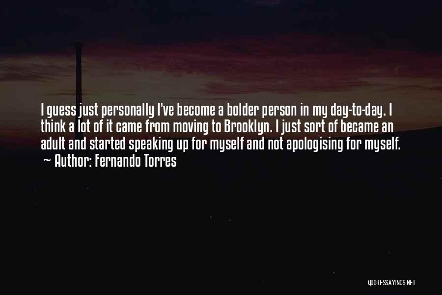 Fernando Torres Quotes: I Guess Just Personally I've Become A Bolder Person In My Day-to-day. I Think A Lot Of It Came From