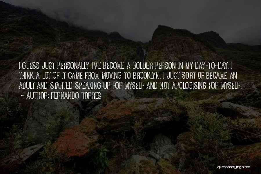 Fernando Torres Quotes: I Guess Just Personally I've Become A Bolder Person In My Day-to-day. I Think A Lot Of It Came From