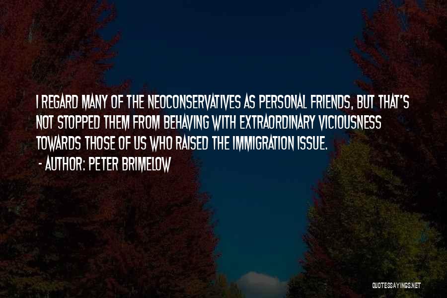 Peter Brimelow Quotes: I Regard Many Of The Neoconservatives As Personal Friends, But That's Not Stopped Them From Behaving With Extraordinary Viciousness Towards