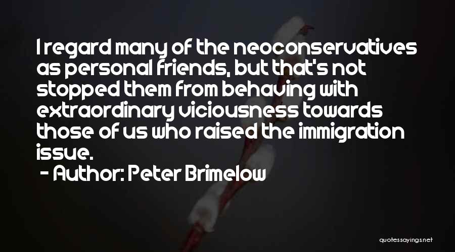 Peter Brimelow Quotes: I Regard Many Of The Neoconservatives As Personal Friends, But That's Not Stopped Them From Behaving With Extraordinary Viciousness Towards
