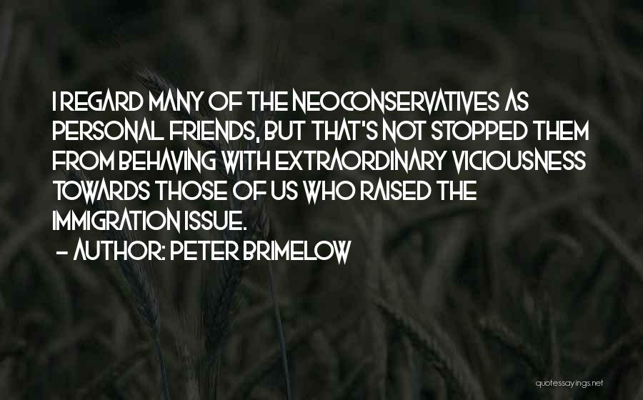 Peter Brimelow Quotes: I Regard Many Of The Neoconservatives As Personal Friends, But That's Not Stopped Them From Behaving With Extraordinary Viciousness Towards