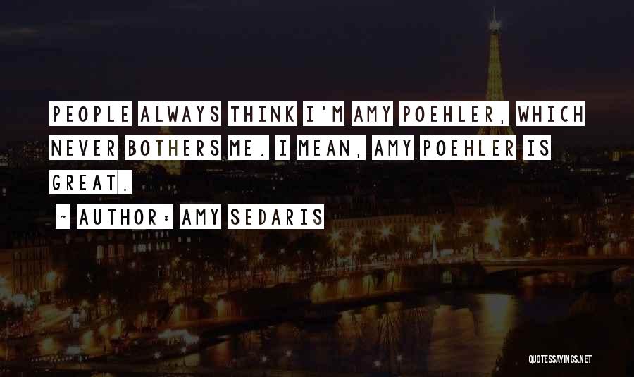 Amy Sedaris Quotes: People Always Think I'm Amy Poehler, Which Never Bothers Me. I Mean, Amy Poehler Is Great.