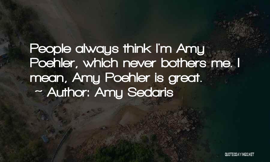 Amy Sedaris Quotes: People Always Think I'm Amy Poehler, Which Never Bothers Me. I Mean, Amy Poehler Is Great.